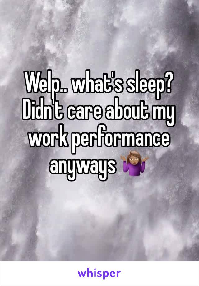 Welp.. what's sleep? Didn't care about my work performance anyways 🤷🏽‍♀️