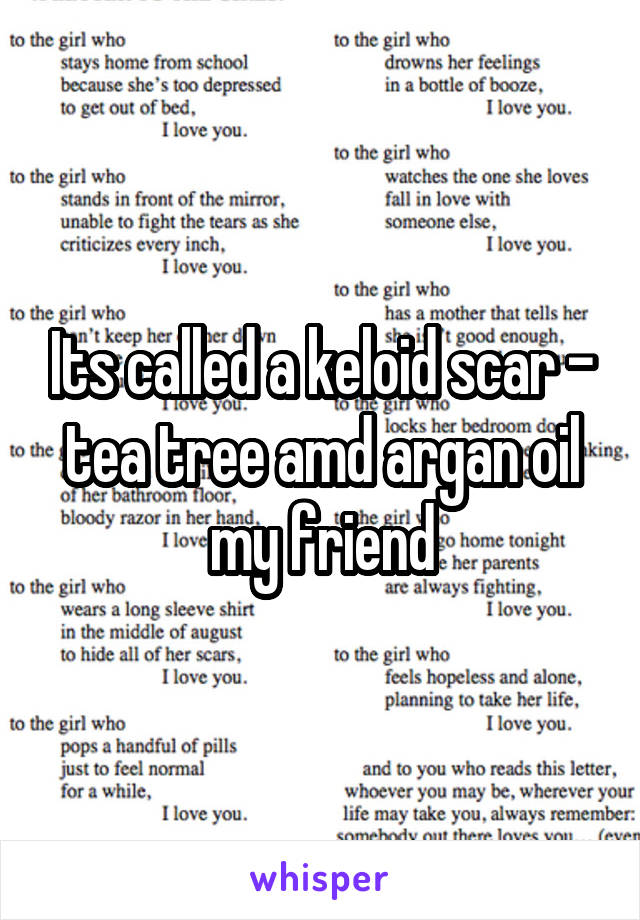 Its called a keloid scar - tea tree amd argan oil my friend