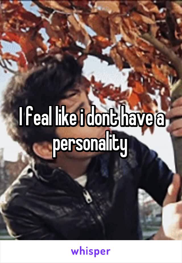 I feal like i dont have a personality 