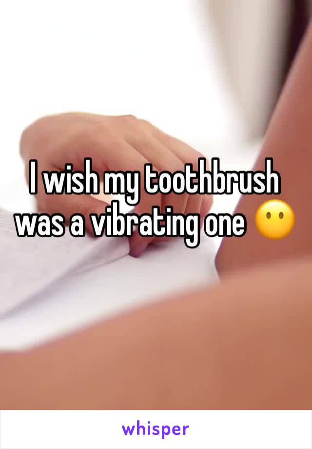 I wish my toothbrush was a vibrating one 😶
