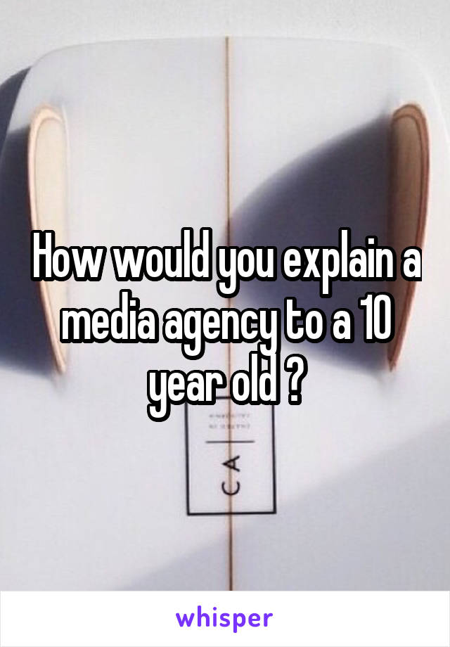 How would you explain a media agency to a 10 year old ?