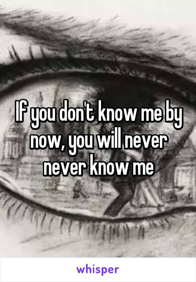 If you don't know me by now, you will never never know me