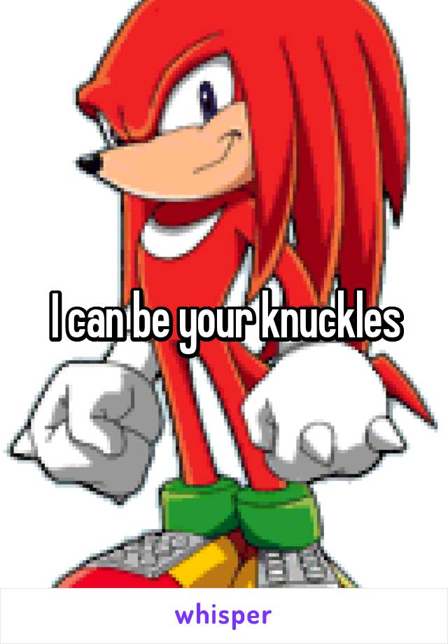 I can be your knuckles