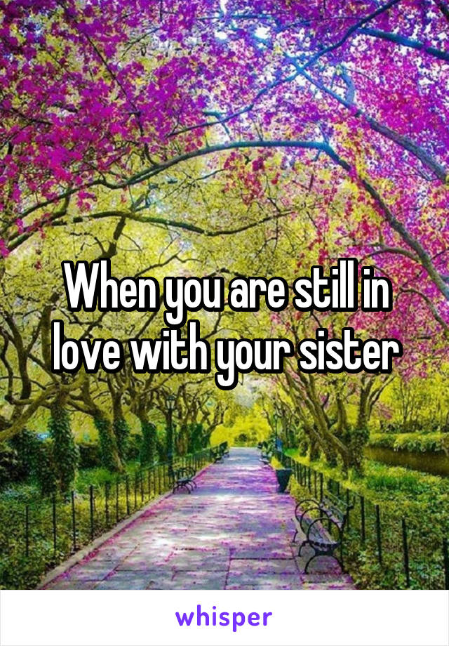 When you are still in love with your sister