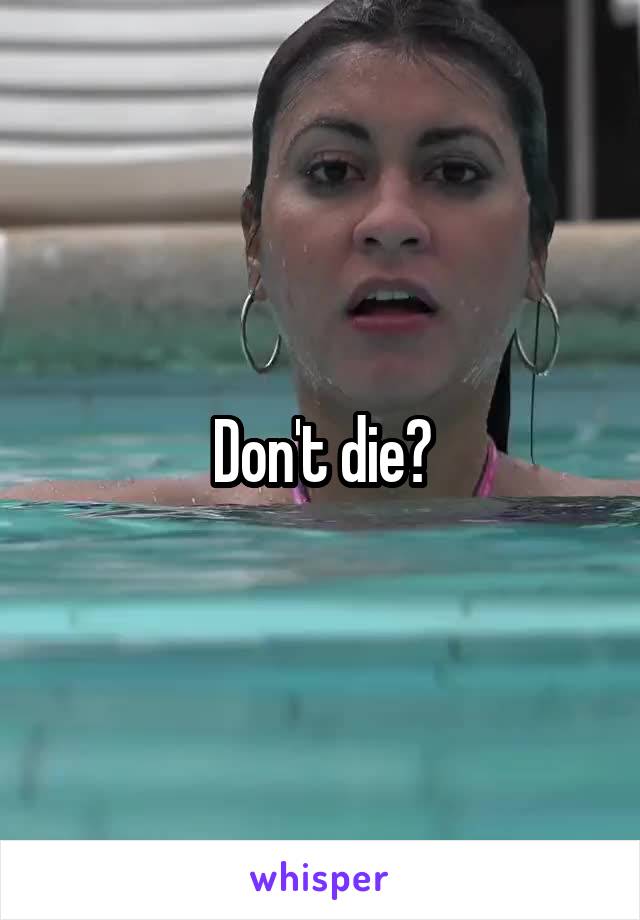 Don't die?