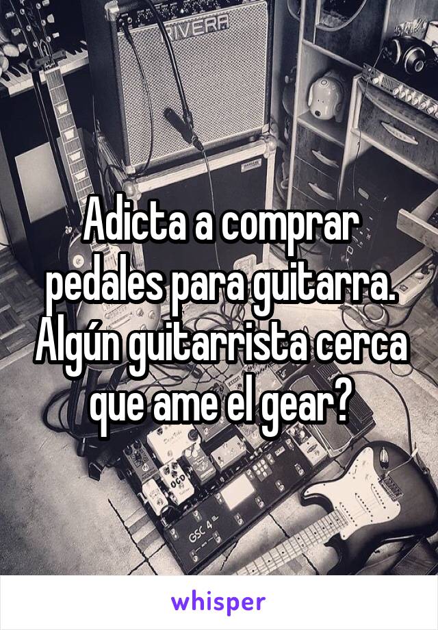 Adicta a comprar pedales para guitarra. Algún guitarrista cerca que ame el gear?