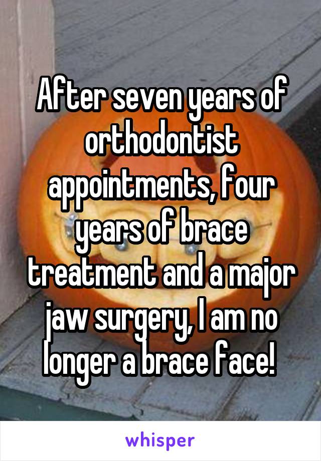 After seven years of orthodontist appointments, four years of brace treatment and a major jaw surgery, I am no longer a brace face! 