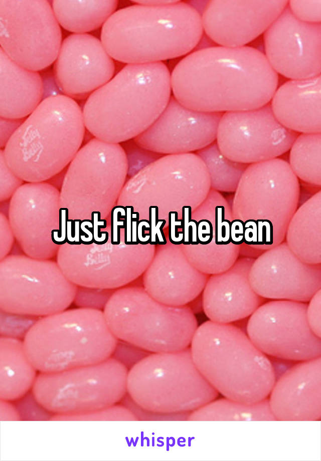 Just flick the bean