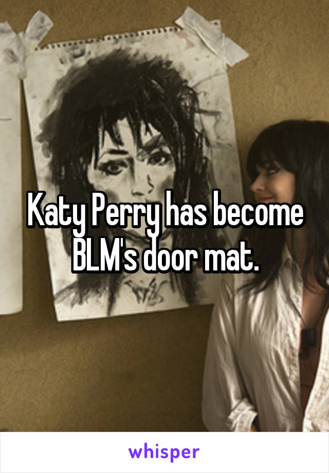 Katy Perry has become BLM's door mat.