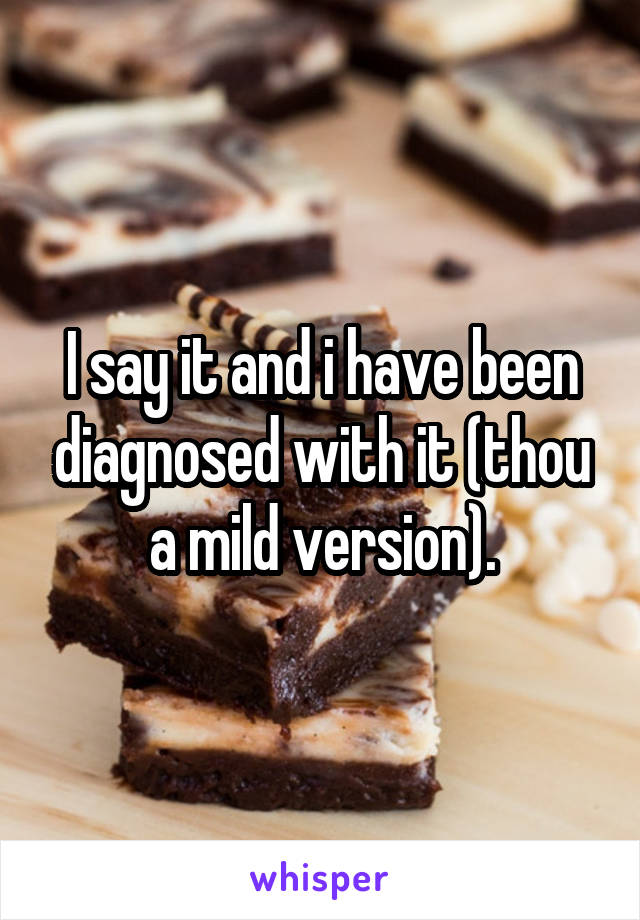 I say it and i have been diagnosed with it (thou a mild version).