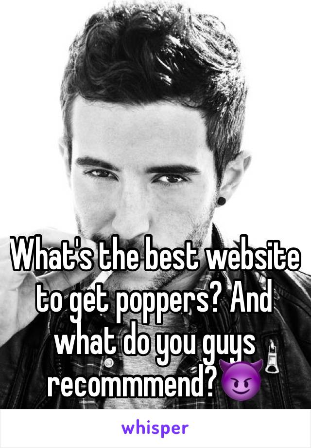 What's the best website to get poppers? And what do you guys recommmend?😈