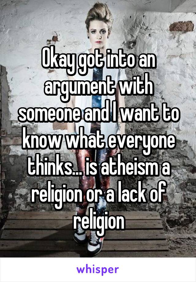 Okay got into an argument with someone and I want to know what everyone thinks... is atheism a religion or a lack of religion