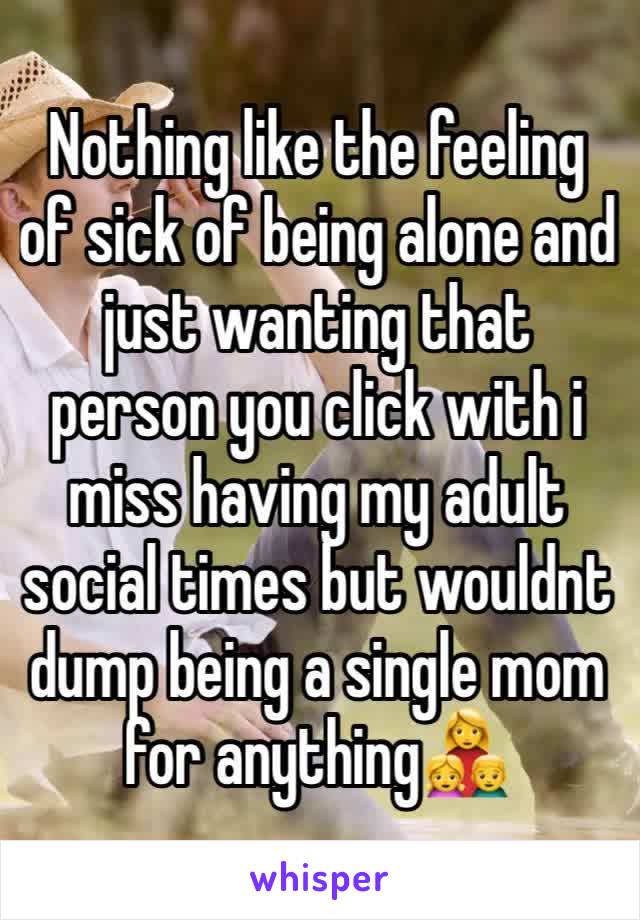 Nothing like the feeling of sick of being alone and just wanting that person you click with i miss having my adult social times but wouldnt dump being a single mom for anything👩‍👧‍👦