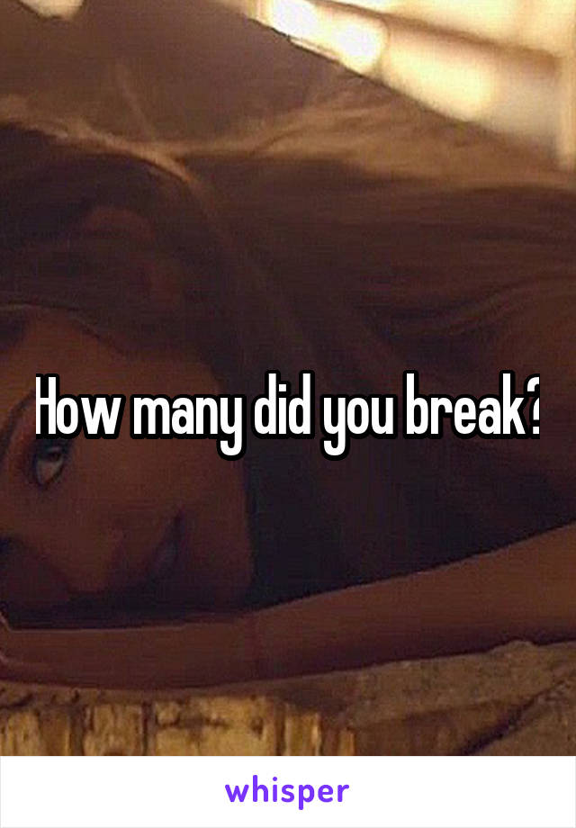 How many did you break?