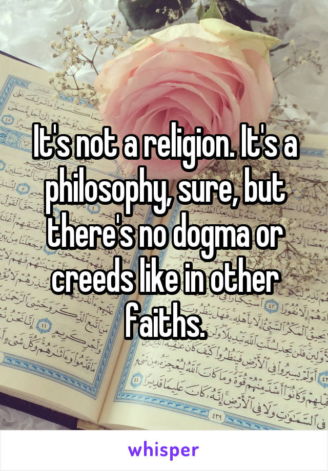 It's not a religion. It's a philosophy, sure, but there's no dogma or creeds like in other faiths.