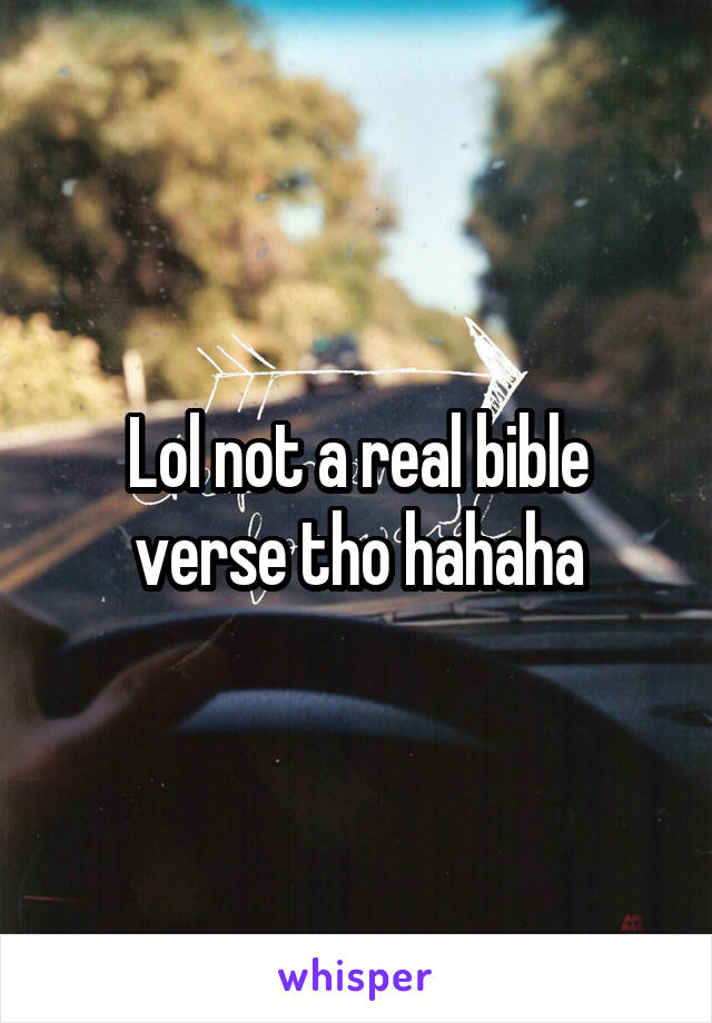 Lol not a real bible verse tho hahaha