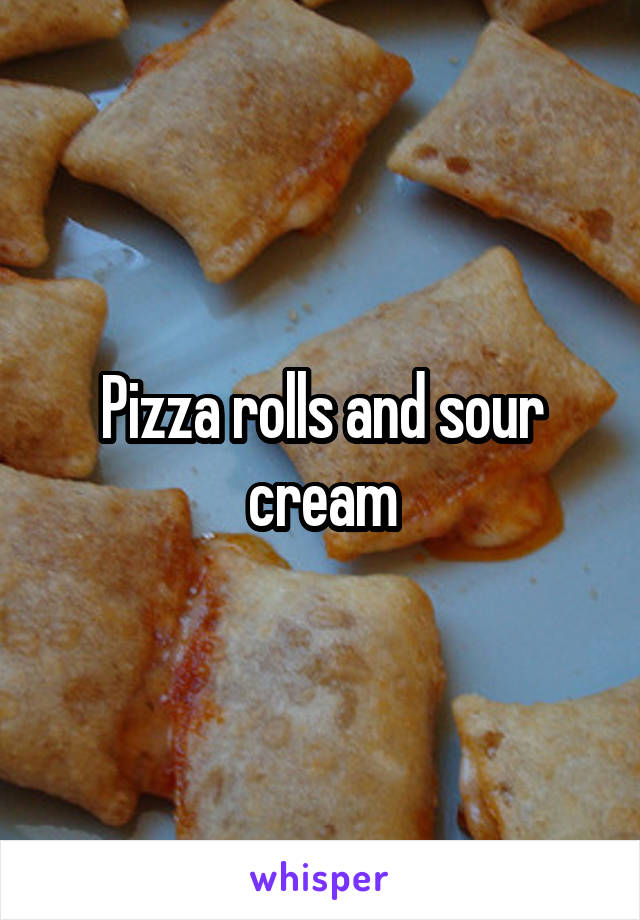 Pizza rolls and sour cream