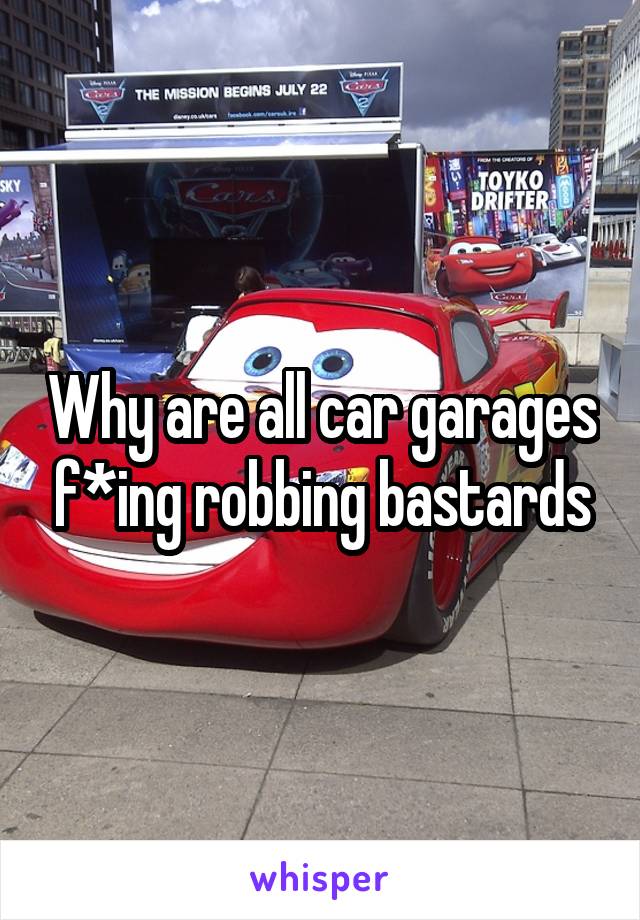 Why are all car garages f*ing robbing bastards