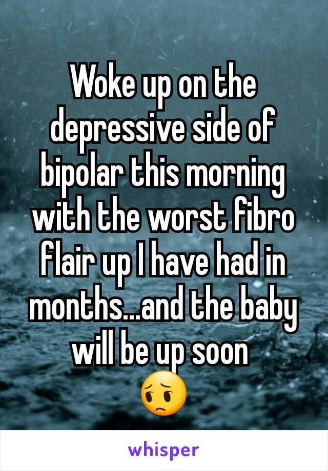 Woke up on the depressive side of bipolar this morning with the worst fibro flair up I have had in months...and the baby will be up soon 
😔