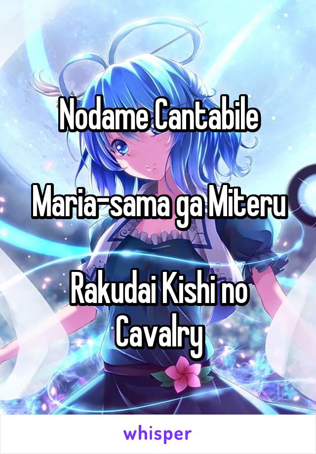 Nodame Cantabile

Maria-sama ga Miteru

Rakudai Kishi no Cavalry