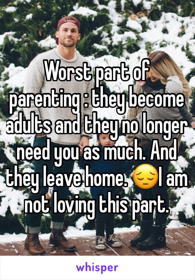 Worst part of parenting : they become adults and they no longer need you as much. And they leave home. 😔I am not loving this part.