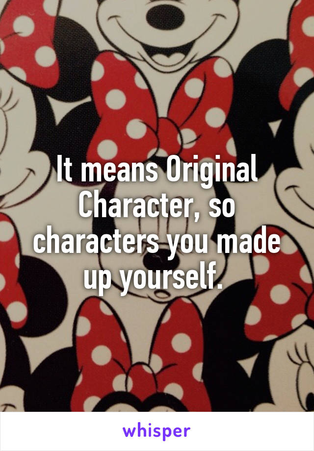 It means Original Character, so characters you made up yourself. 