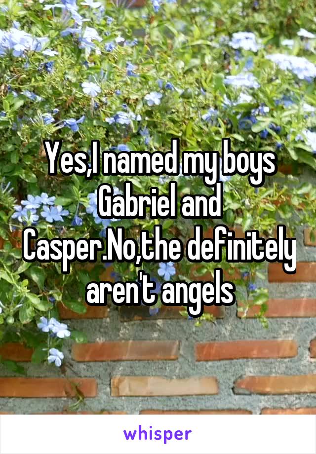 Yes,I named my boys Gabriel and Casper.No,the definitely aren't angels