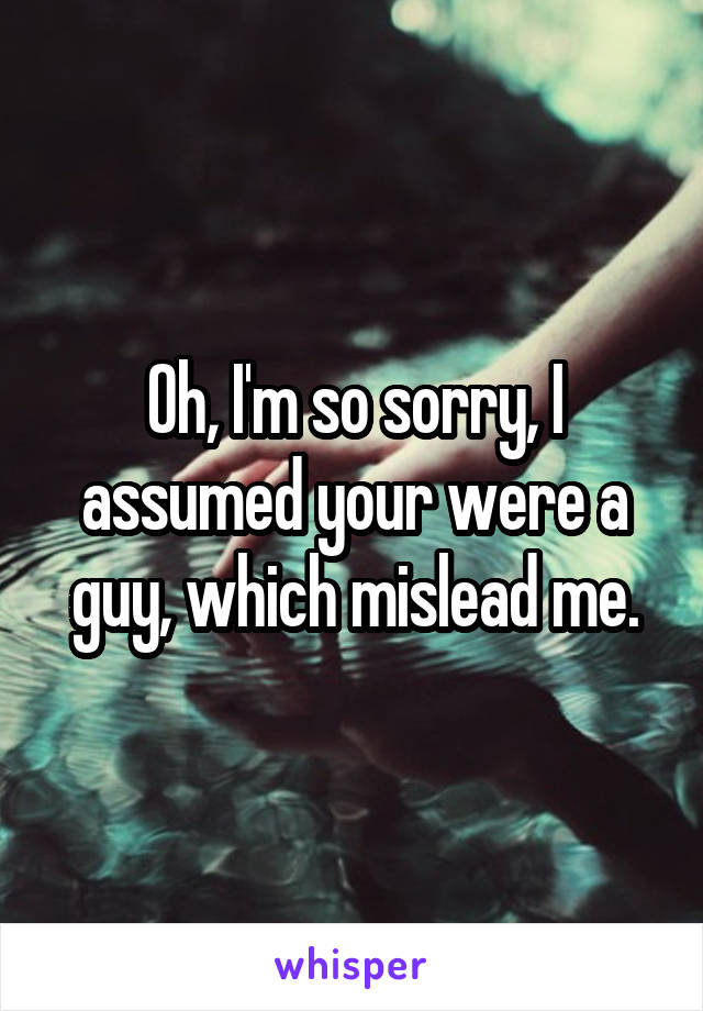 Oh, I'm so sorry, I assumed your were a guy, which mislead me.