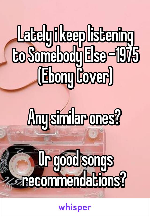 Lately i keep listening to Somebody Else -1975 (Ebony Cover)

Any similar ones? 

Or good songs recommendations? 