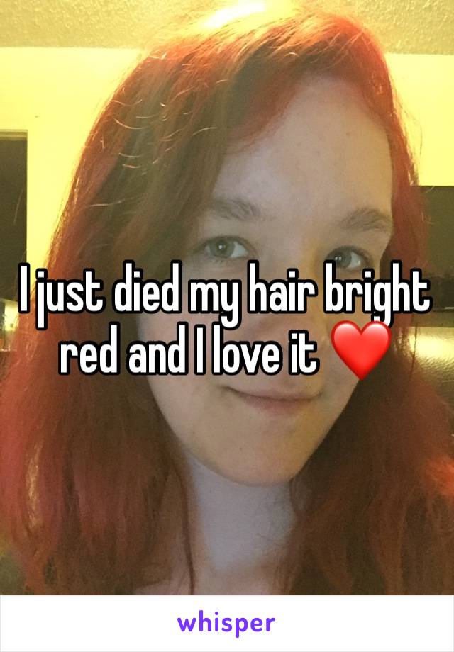 I just died my hair bright red and I love it ❤️