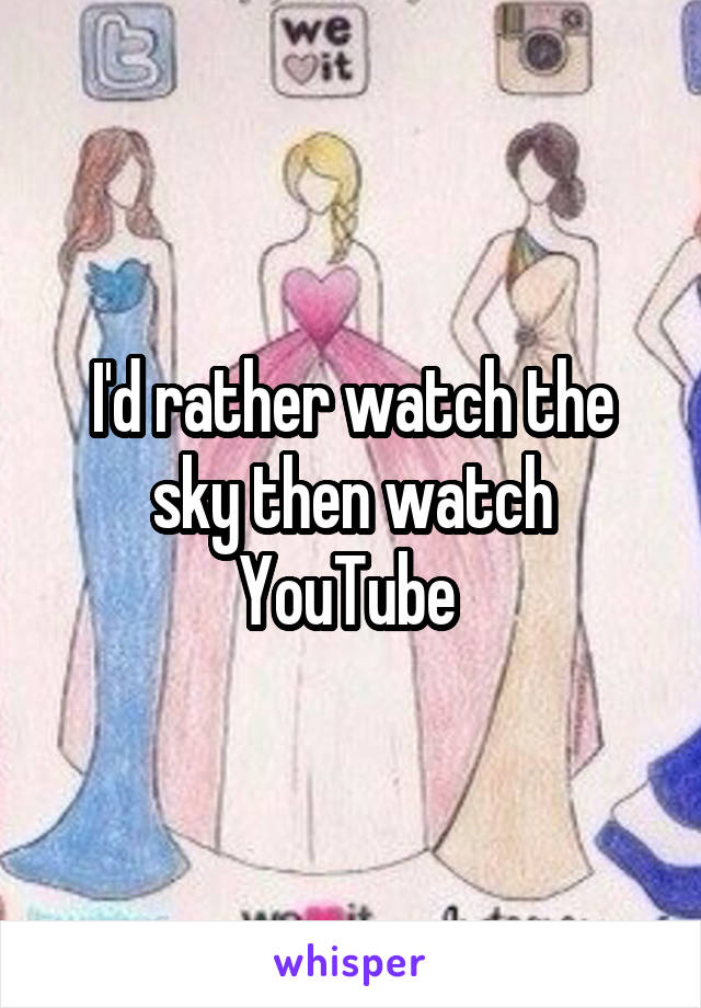 I'd rather watch the sky then watch YouTube 