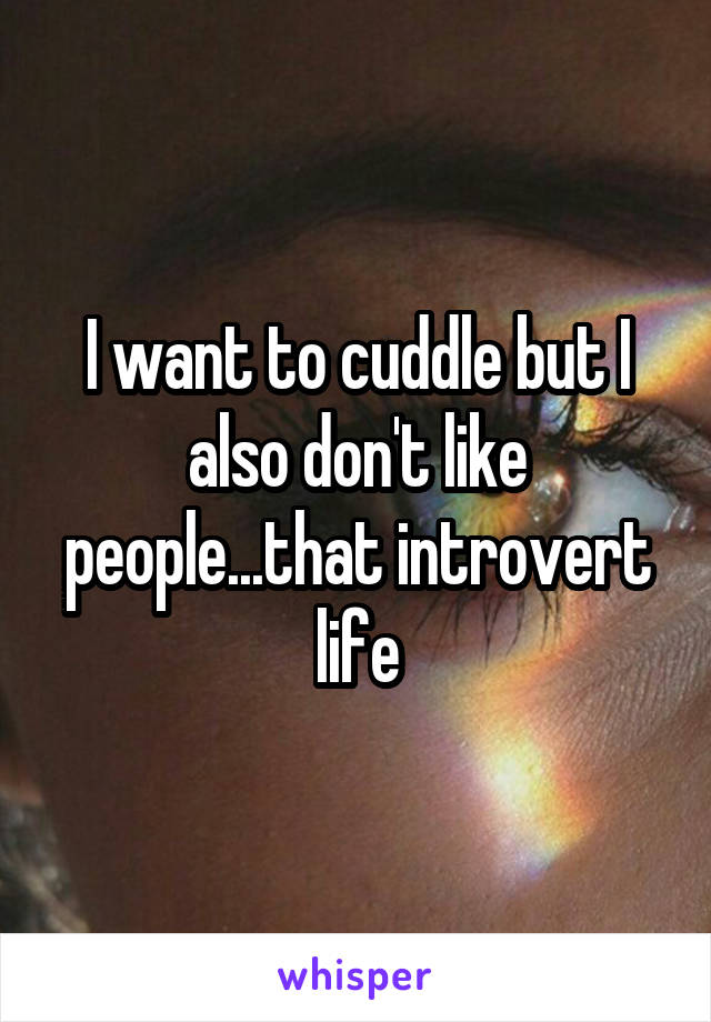 I want to cuddle but I also don't like people...that introvert life