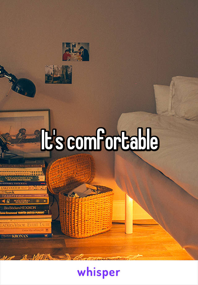 It's comfortable