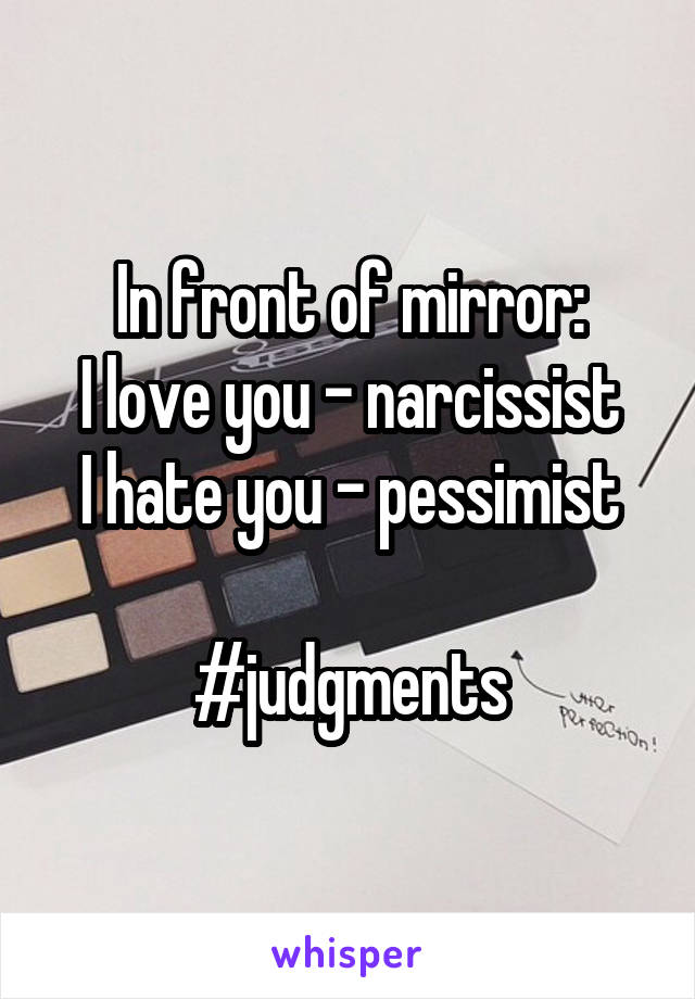 In front of mirror:
I love you - narcissist
I hate you - pessimist

#judgments