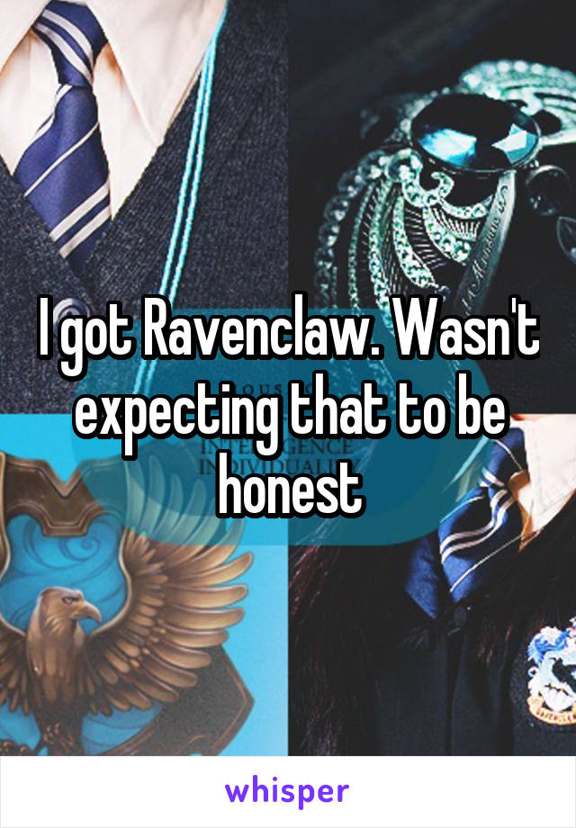 I got Ravenclaw. Wasn't expecting that to be honest