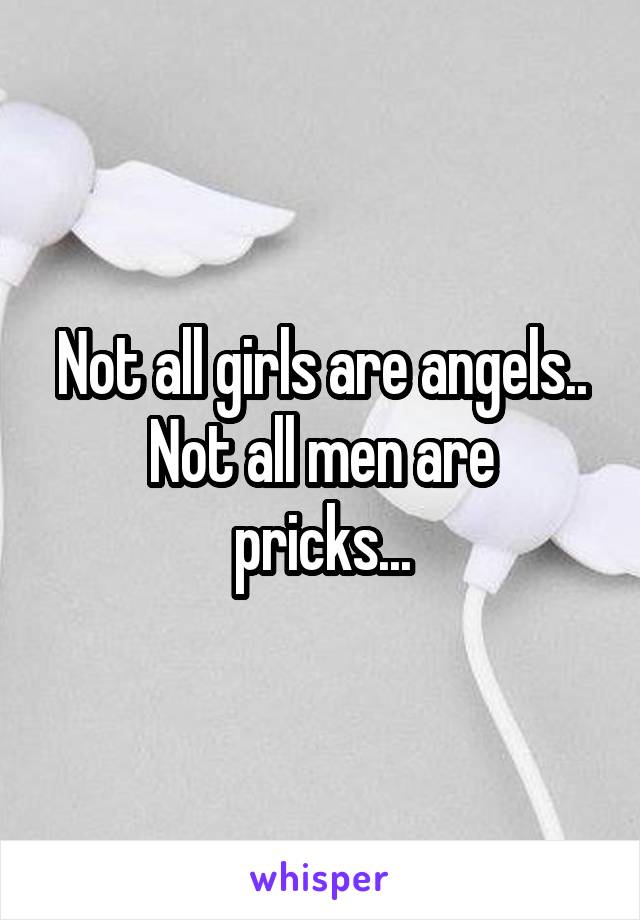 Not all girls are angels..
Not all men are pricks...