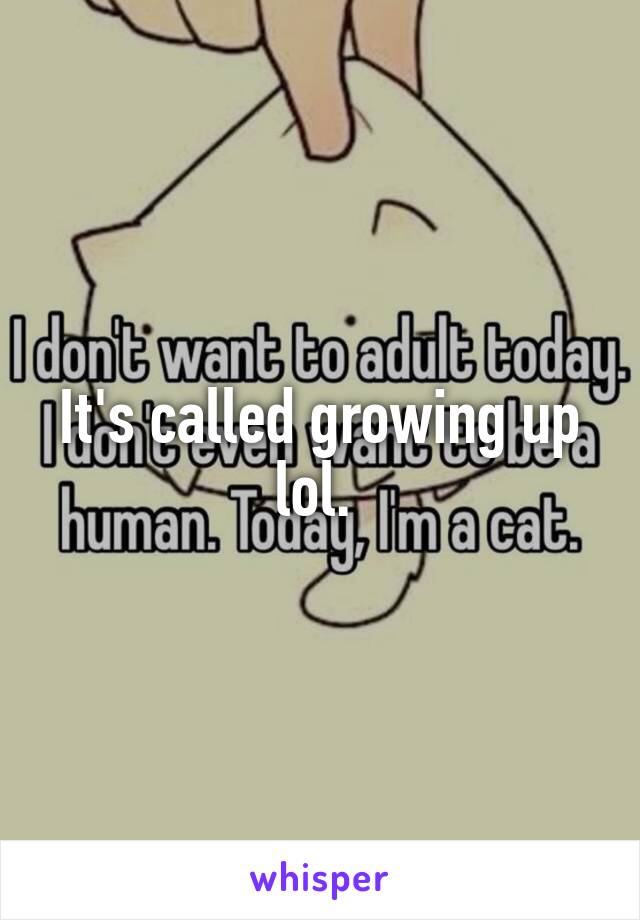 It's called growing up lol. 