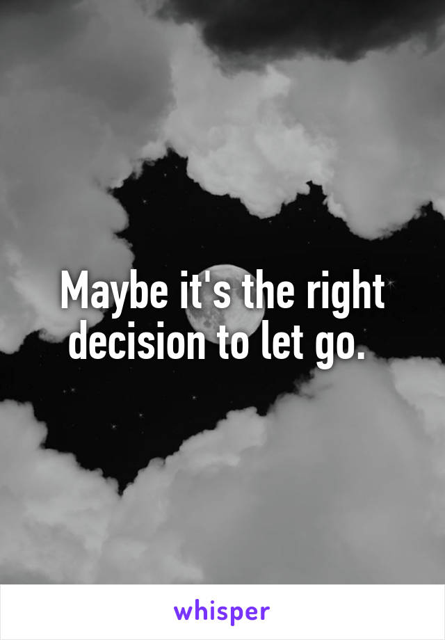 Maybe it's the right decision to let go. 