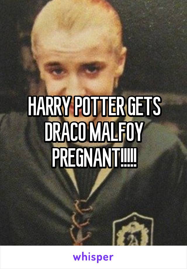 HARRY POTTER GETS DRACO MALFOY PREGNANT!!!!!