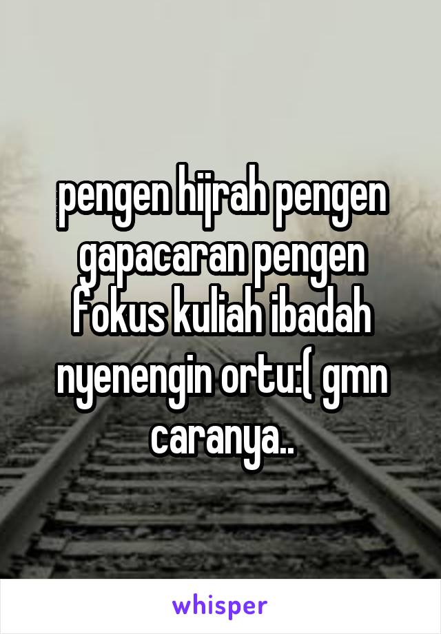 pengen hijrah pengen gapacaran pengen fokus kuliah ibadah nyenengin ortu:( gmn caranya..