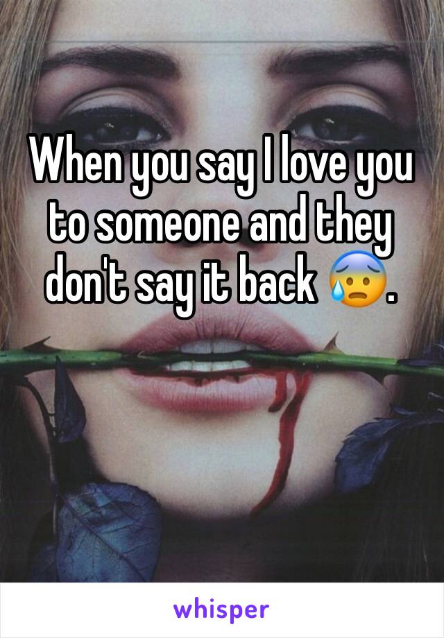 When you say I love you to someone and they don't say it back 😰.