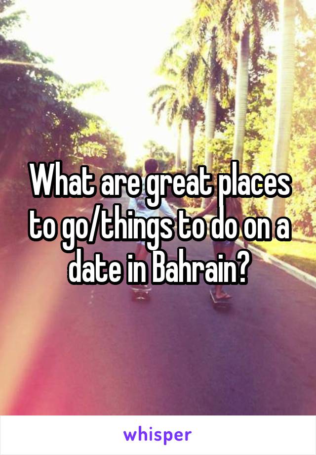 What are great places to go/things to do on a date in Bahrain?