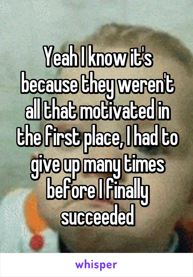 Yeah I know it's because they weren't all that motivated in the first place, I had to give up many times before I finally succeeded