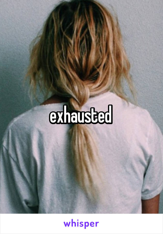 exhausted 