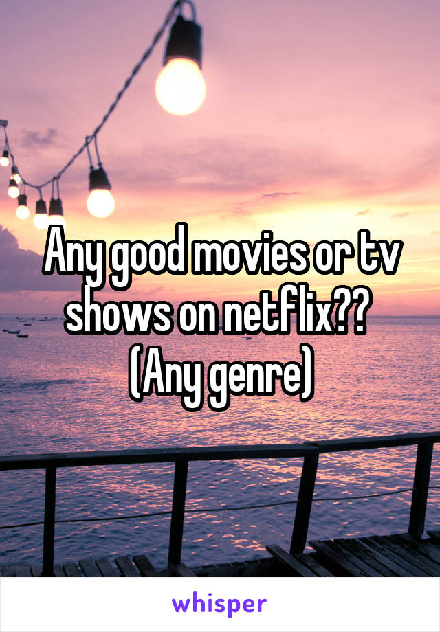 Any good movies or tv shows on netflix?? 
(Any genre)