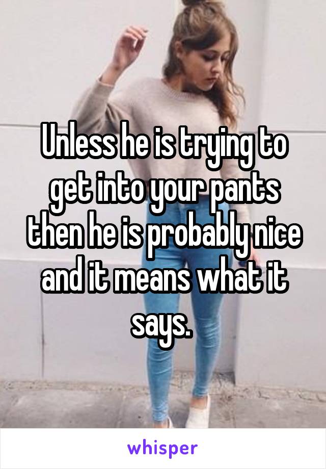 Unless he is trying to get into your pants then he is probably nice and it means what it says. 