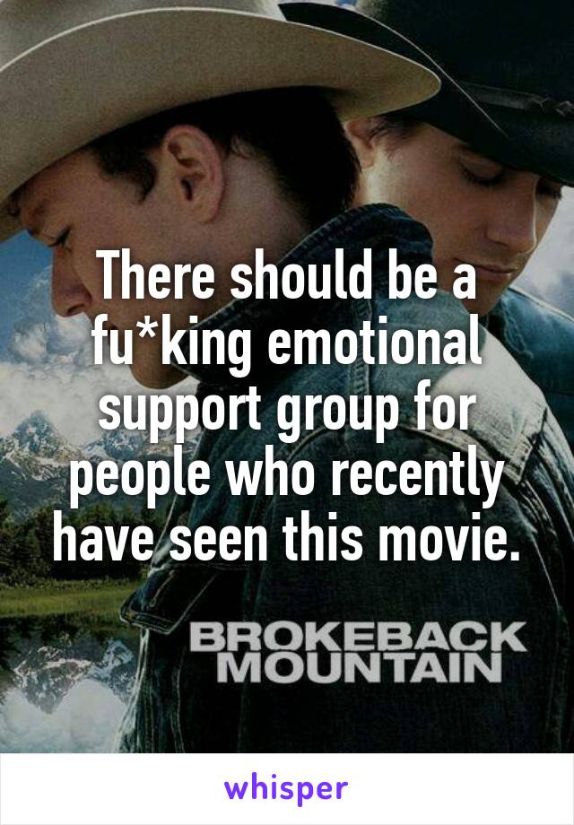 There should be a fu*king emotional support group for people who recently have seen this movie.