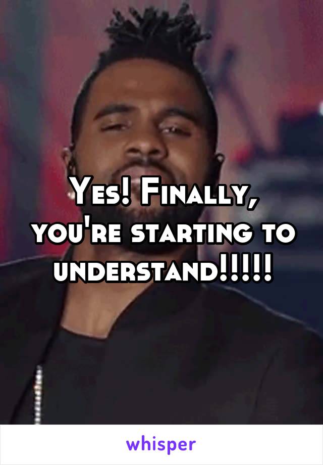 Yes! Finally, you're starting to understand!!!!!