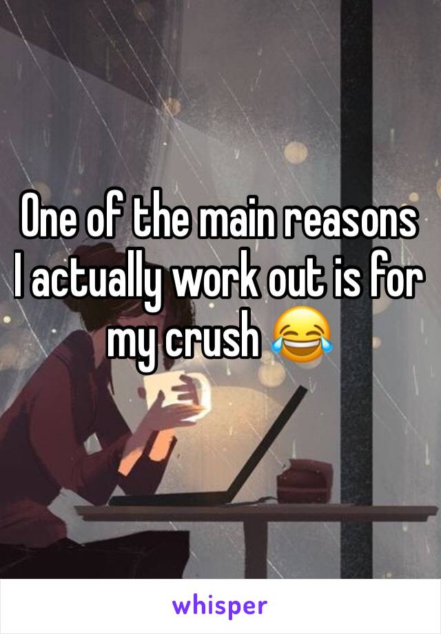 One of the main reasons I actually work out is for my crush 😂