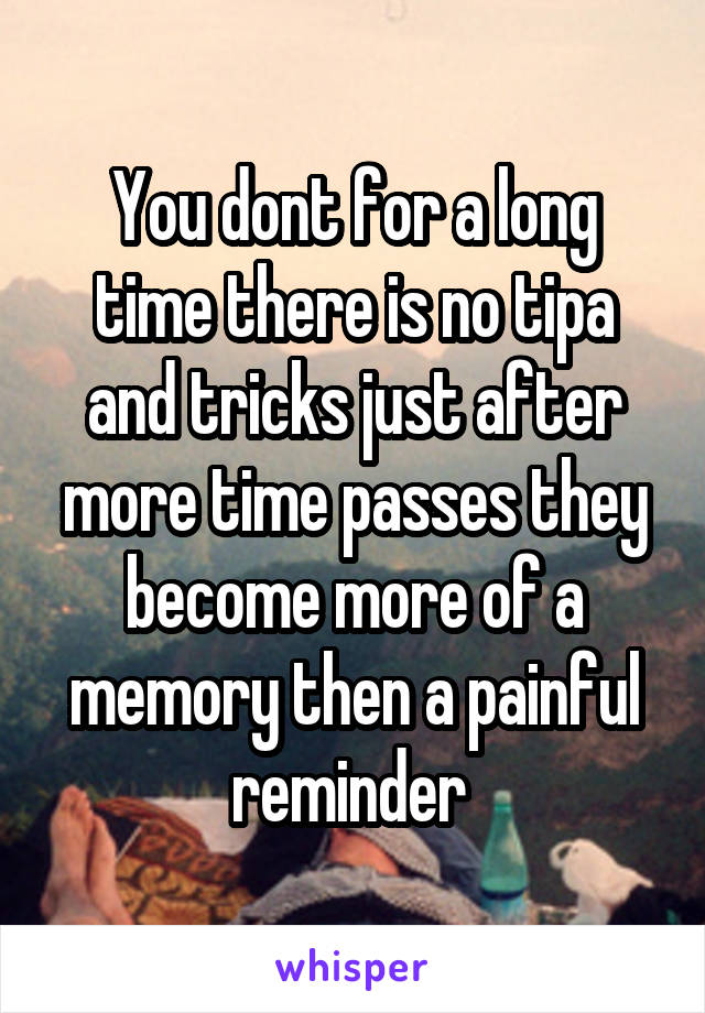 You dont for a long time there is no tipa and tricks just after more time passes they become more of a memory then a painful reminder 